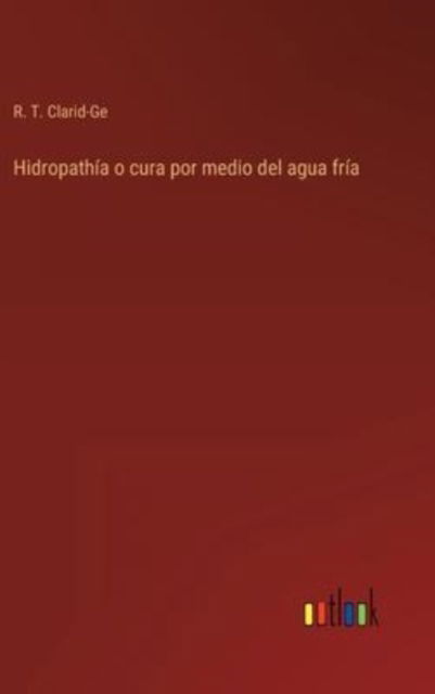 Cover for R T Clarid-Ge · Hidropathia o cura por medio del agua fria (Innbunden bok) (2022)