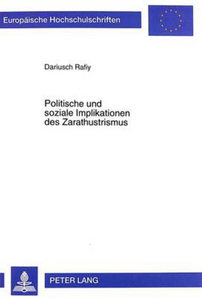 Cover for Dariusch Rafiy · Politische Und Soziale Implikationen Des Zarathustrismus: Eine Untersuchung Von Den Urspruengen Bis Zur Gegenwart - Europaeische Hochschulschriften / European University Studie (Paperback Book) (1999)