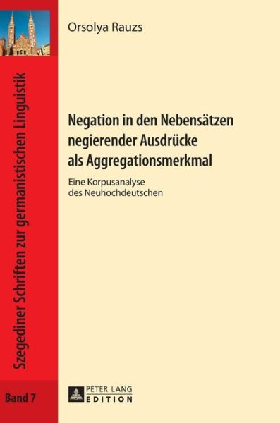 Cover for Orsolya Rauzs · Negation in Den Nebensaetzen Negierender Ausdruecke ALS Aggregationsmerkmal: Eine Korpusanalyse Des Neuhochdeutschen - Szegediner Schriften Zur Germanistischen Linguistik (Inbunden Bok) (2017)