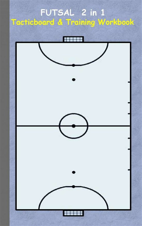 Cover for Theo Von Taane · Futsal 2 in 1 Tacticboard and Training Workbook: Tactics / strategies / drills for trainer / coaches, notebook, training, exercise, exercises, drills, practice, exercise course, tutorial, winning strategy, technique, sport club, play moves, coaching instr (Pocketbok) (2016)