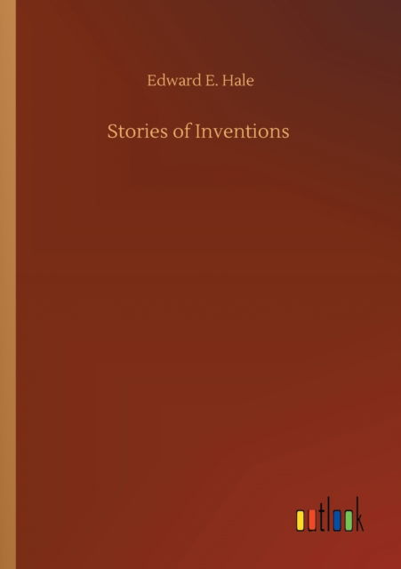 Stories of Inventions - Edward E Hale - Books - Outlook Verlag - 9783752332834 - July 24, 2020