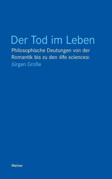 Cover for Jürgen Grosse · Der Tod im Leben philosophische Deutungen von der Romantik bis zu den &quot;life sciences&quot; (Buch) (2008)