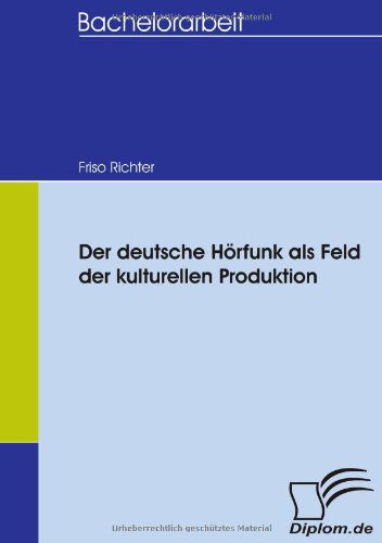 Der Deutsche Hörfunk Als Feld Der Kulturellen Produktion - Friso Richter - Books - Diplomica Verlag - 9783836652834 - July 27, 2007