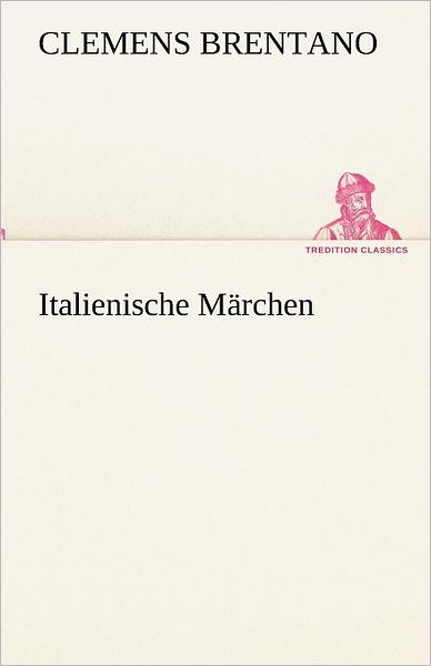 Italienische Märchen (Tredition Classics) (German Edition) - Clemens Brentano - Kirjat - tredition - 9783842419834 - tiistai 8. toukokuuta 2012