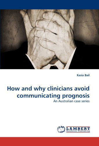 Cover for Kasia Bail · How and Why Clinicians Avoid Communicating Prognosis: an Australian Case Series (Taschenbuch) (2011)