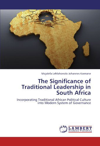 Cover for Mojalefa Lehlohonolo Johannes Koenane · The Significance of Traditional Leadership in South Africa: Incorporating Traditional African Political Culture into Modern System of Governance (Paperback Book) (2012)