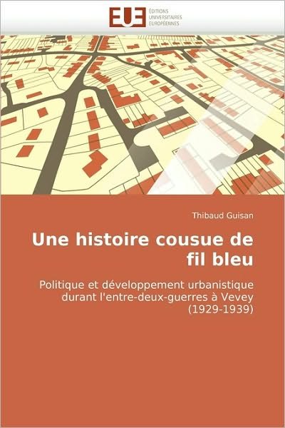 Cover for Thibaud Guisan · Une Histoire Cousue De Fil Bleu: Politique et Développement Urbanistique Durant L''entre-deux-guerres À Vevey (1929-1939) (French Edition) (Paperback Book) [French edition] (2018)