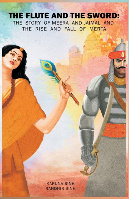 Cover for Karuna Sinh · The Flute and the Sword : The Story of Meera and Jaimal and the Rise and Fall of Merta (Paperback Book) (2020)
