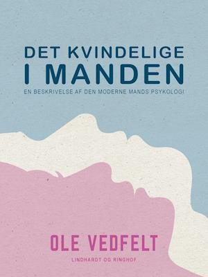Cover for Ole Vedfelt · Det kvindelige i manden. En beskrivelse af den moderne mands psykologi (Heftet bok) [1. utgave] (2021)
