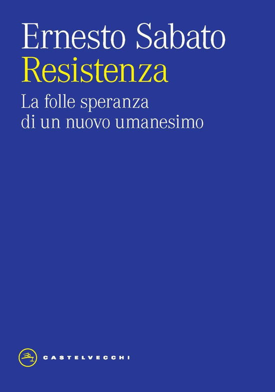 Resistenza. La Folle Speranza Di Un Nuovo Umanesimo - Ernesto Sabato - Books -  - 9788869442834 - 