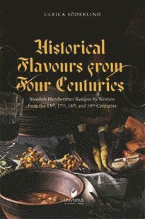 Cover for Ulrica Söderlind · Historical flavours  from four centuries : swedish handwritten recipes by women from the 13th, 17th, 18th, and 19th centuries (Hardcover Book) (2024)