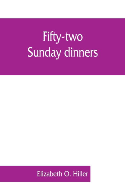 Fifty-two Sunday dinners - Elizabeth O Hiller - Książki - Alpha Edition - 9789353861834 - 1 września 2019