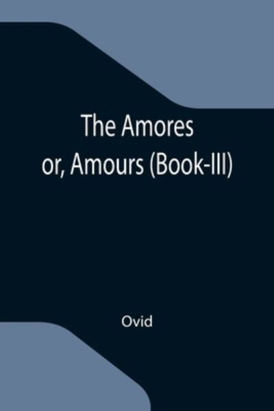 The Amores; or, Amours (Book-III) - Ovid - Books - Alpha Edition - 9789355119834 - October 8, 2021