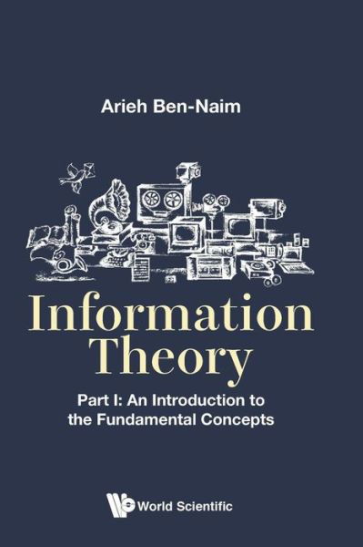 Information Theory - Part I: An Introduction To The Fundamental Concepts - Ben-naim, Arieh (The Hebrew Univ Of Jerusalem, Israel) - Kirjat - World Scientific Publishing Co Pte Ltd - 9789813208834 - keskiviikko 2. elokuuta 2017
