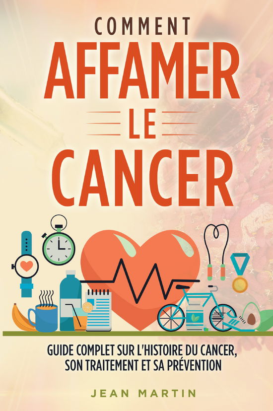 Cover for Jean Martin · Comment Affamer Le Cancer. Guide Complet Sur L'histoire Du Cancer, Son Traitement Et Sa Prevention (Buch)