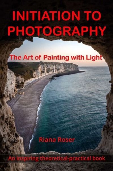 Cover for Riana Roses · INITIATION TO PHOTOGRAPHY. The Art of Painting with Light. An inspiring theoretical-practical book. (Paperback Bog) (2021)