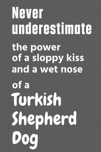 Cover for Wowpooch Press · Never underestimate the power of a sloppy kiss and a wet nose of a Turkish Shepherd Dog (Pocketbok) (2020)