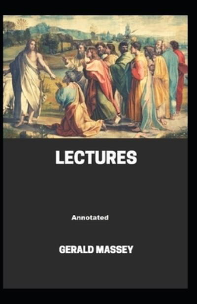Gerald Massey's Lectures Annotated - Gerald Massey - Books - Independently Published - 9798707509834 - February 10, 2021