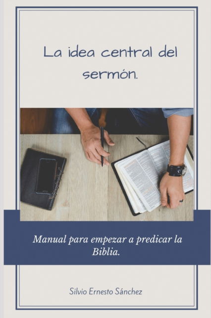 Cover for Silvio Ernesto Sanchez · La idea central del sermon.: Manual para empezar a predicar la Biblia. (Paperback Book) (2022)