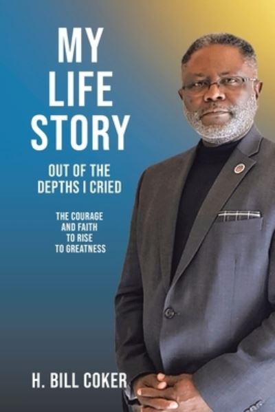 Cover for H Bill Coker · My Life Story: Out of the Depths I Cried: The Courage and Faith to Rise to Greatness (Paperback Book) (2022)