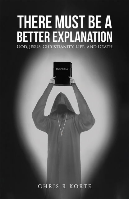 Cover for Chris R Korte · There Must Be a Better Explanation: God, Jesus, Christianity, Life, and Death (Paperback Book) (2024)