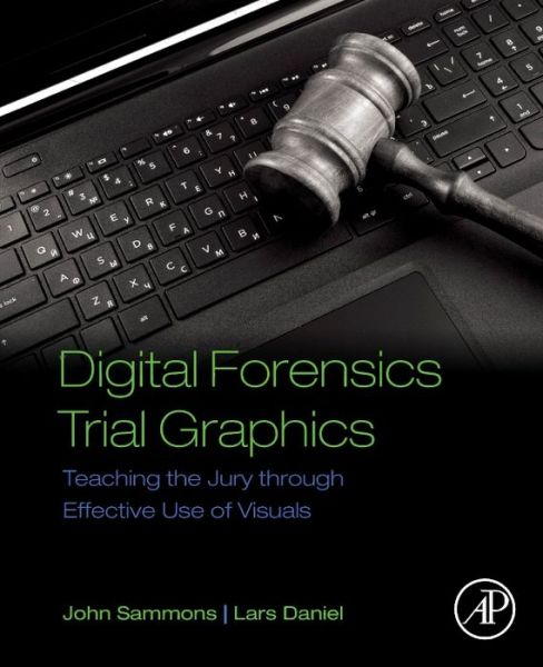 Cover for Sammons, John (Associate Professor and Director of the Digital Forensics and Information Assurance program, Marshall University, Huntington, WV, USA) · Digital Forensics Trial Graphics: Teaching the Jury through Effective Use of Visuals (Paperback Book) (2017)