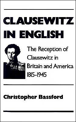 Cover for Bassford, Christopher (Professor of History, Professor of History, United States Marine Corp Command and General Staff College, Quantico, Virginia) · Clausewitz in English: The Reception of Clausewitz in Britain and America, 1815-1945 (Hardcover Book) (1994)