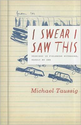 Cover for Michael Taussig · I Swear I Saw This: Drawings in Fieldwork Notebooks, Namely My Own (Paperback Book) (2011)