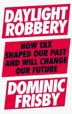 Cover for Dominic Frisby · Daylight Robbery: How Tax Shaped Our Past and Will Change Our Future (Paperback Book) (2019)