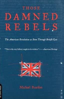 Those Damned Rebels: The American Revolution As Seen Through British Eyes - Michael Pearson - Kirjat - Hachette Books - 9780306809835 - torstai 7. syyskuuta 2000