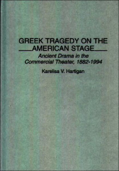 Cover for Karelisa Hartigan · Greek Tragedy on the American Stage: Ancient Drama in the Commercial Theater, 1882-1994 (Hardcover Book) (1995)