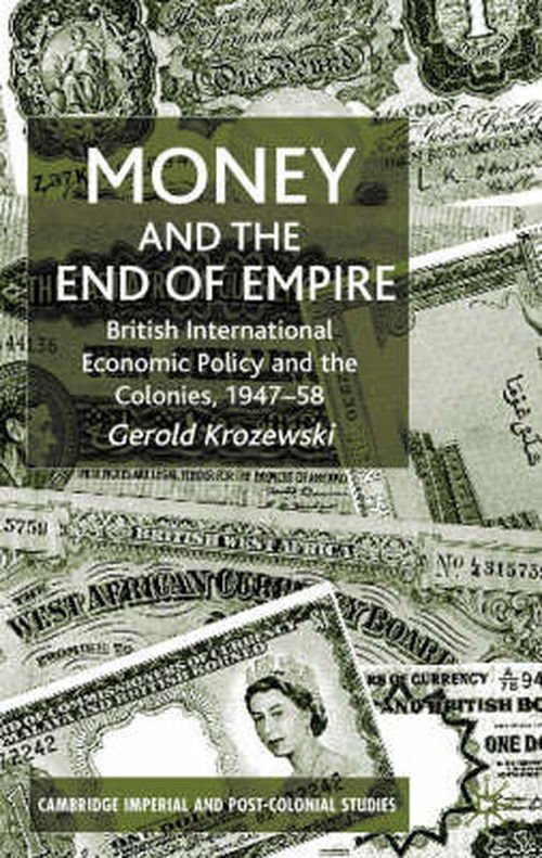 Cover for Gerold Krozewski · Money and the End of Empire: British International Economic Policy and the Colonies, 1947-58 - Cambridge Imperial and Post-colonial Studies Series (Innbunden bok) (2001)