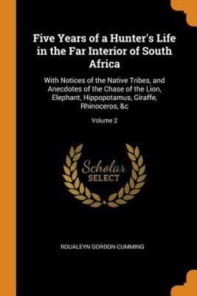 Five Years of a Hunter's Life in the Far Interior of South Africa - Roualeyn Gordon-Cumming - Books - Franklin Classics Trade Press - 9780343806835 - October 19, 2018