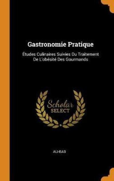 Cover for Ali-Bab · Gastronomie Pratique Études Culinaires Suivies Du Traitement de l'Obésité Des Gourmands (Hardcover Book) (2018)