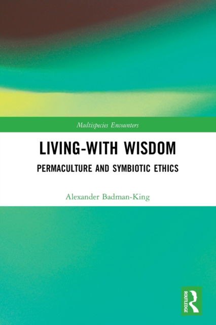 Cover for Badman-King, Alexander (University of Exeter, UK) · Living-With Wisdom: Permaculture and Symbiotic Ethics - Multispecies Encounters (Paperback Book) (2023)