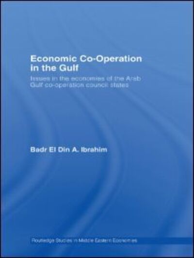 Cover for Badr El Din A. Ibrahim · Economic Co-Operation in the Gulf: Issues in the Economies of the Arab Gulf Co-Operation Council States - Routledge Studies in Middle Eastern Economies (Hardcover Book) (2007)