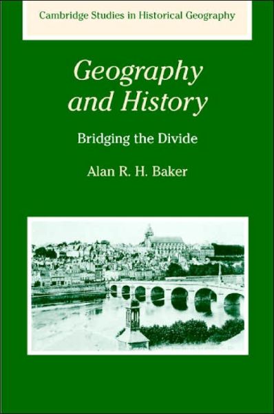 Cover for Baker, Alan R. H. (Emmanuel College, Cambridge) · Geography and History: Bridging the Divide - Cambridge Studies in Historical Geography (Hardcover Book) (2003)