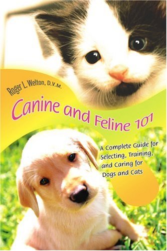 Cover for Roger Welton  D.v.m. · Canine and Feline 101: a Complete Guide for Selecting, Training, and Caring for Dogs and Cats (Paperback Book) (2005)