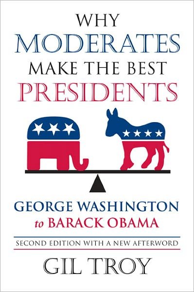 Why Moderates Make the Best Presidents: George Washington to Barack Obama - Gil Troy - Books - University Press of Kansas - 9780700618835 - September 12, 2012