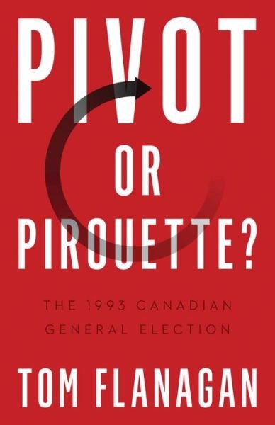 Pivot or Pirouette?: The 1993 Canadian General Election - Turning Point Elections - Tom Flanagan - Books - University of British Columbia Press - 9780774866835 - October 1, 2022