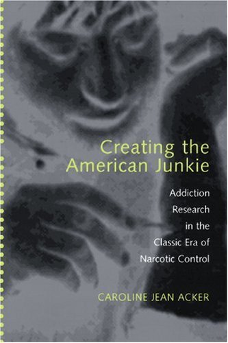 Cover for Acker, Caroline Jean (Associate Professor, Carnegie Mellon University) · Creating the American Junkie: Addiction Research in the Classic Era of Narcotic Control (Pocketbok) (2006)