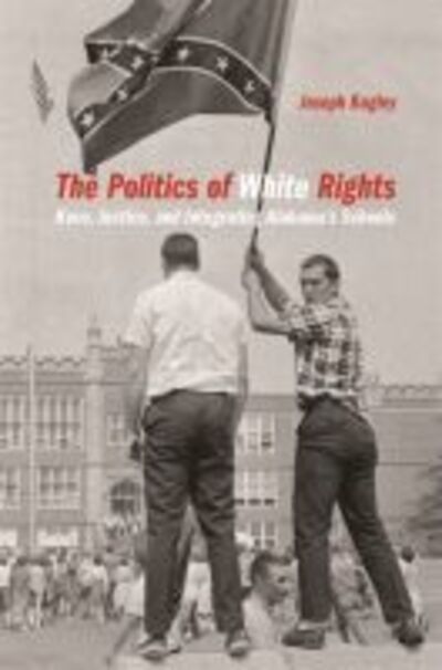 Cover for Joseph Bagley · The Politics of White Rights: Race, Justice, and Integrating Alabama's Schools - Politics and Culture in the Twentieth-Century South (Paperback Book) (2018)