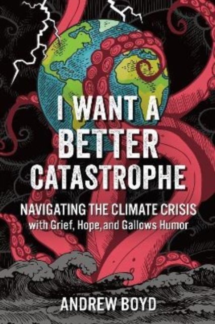 Cover for Andrew Boyd · I Want a Better Catastrophe: Navigating the Climate Crisis with Grief, Hope, and Gallows Humor (Paperback Book) (2023)