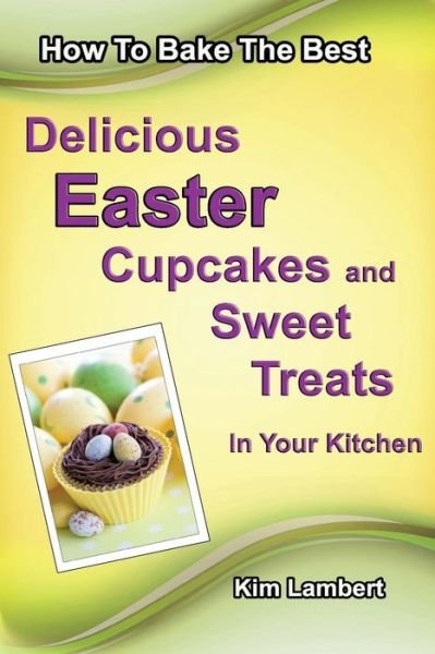 Cover for Kim Lambert · How to Bake the Best Delicious Easter Cupcakes and Sweet Treats - in Your Kitchen (Volume 2) (Paperback Book) (2014)