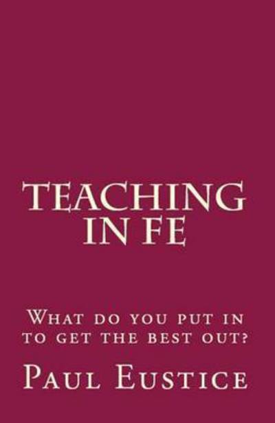 Cover for Paul Eustice · Teaching in Fe: What Do You Put in to Get the Best Out? (Paperback Book) (2013)