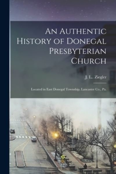 Cover for J L (Jacob L ) 4n Ziegler · An Authentic History of Donegal Presbyterian Church (Paperback Book) (2021)