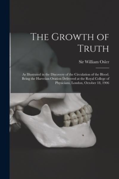 Cover for Sir William Osler · The Growth of Truth; as Illustrated in the Discovery of the Circulation of the Blood. Being the Harveian Oration Delivered at the Royal College of Physicians, London, October 18, 1906 (Paperback Book) (2021)