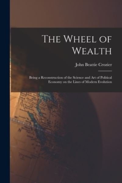 The Wheel of Wealth [microform]; Being a Reconstruction of the Science and Art of Political Economy on the Lines of Modern Evolution - John Beattie 1849-1921 Crozier - Livros - Legare Street Press - 9781014307835 - 9 de setembro de 2021
