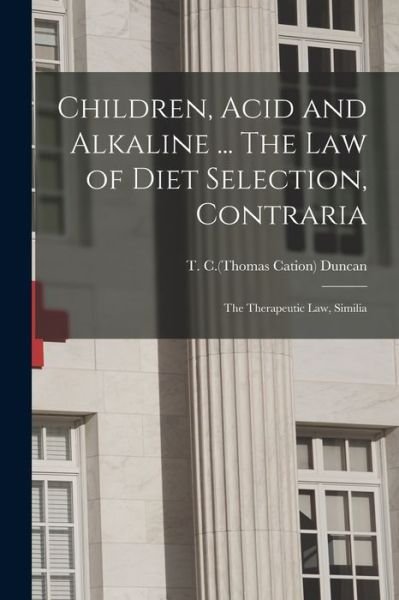Cover for T C (Thomas Cation) Duncan · Children, Acid and Alkaline ... The Law of Diet Selection, Contraria; the Therapeutic Law, Similia (Pocketbok) (2021)