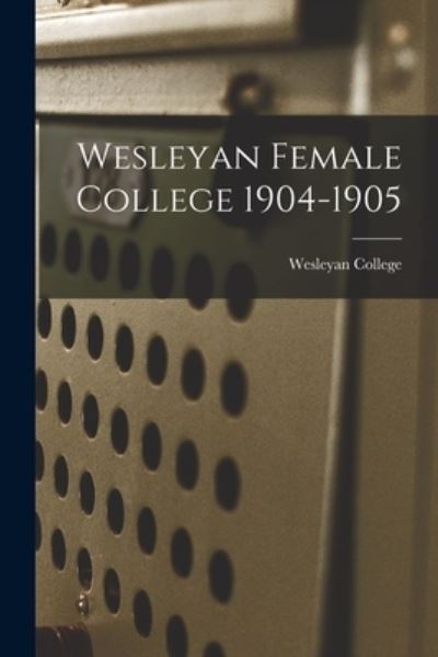 Cover for Wesleyan College · Wesleyan Female College 1904-1905 (Taschenbuch) (2021)